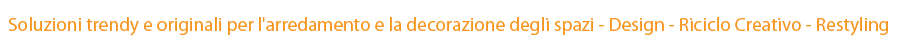 Soluzioni trendy e originali per l'arredamento e la decorazione degli spazi - Design - Riciclo Creativo - Restyling